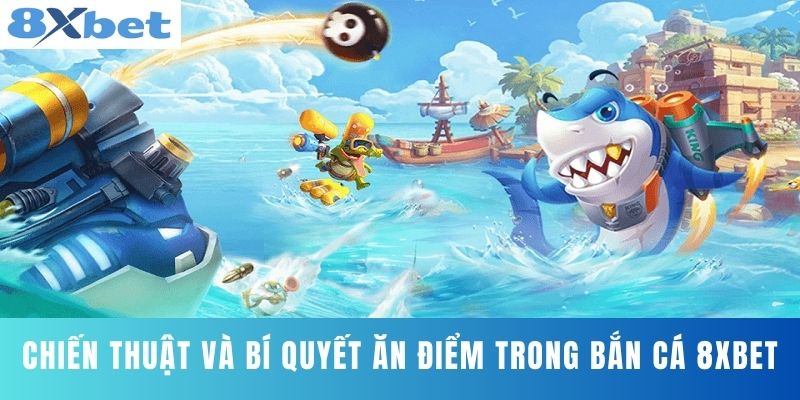 Chiến thuật và bí quyết ăn điểm trong bắn cá 8XBET