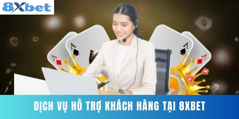 Dịch Vụ Hỗ Trợ Khách Hàng Tại 8XBET