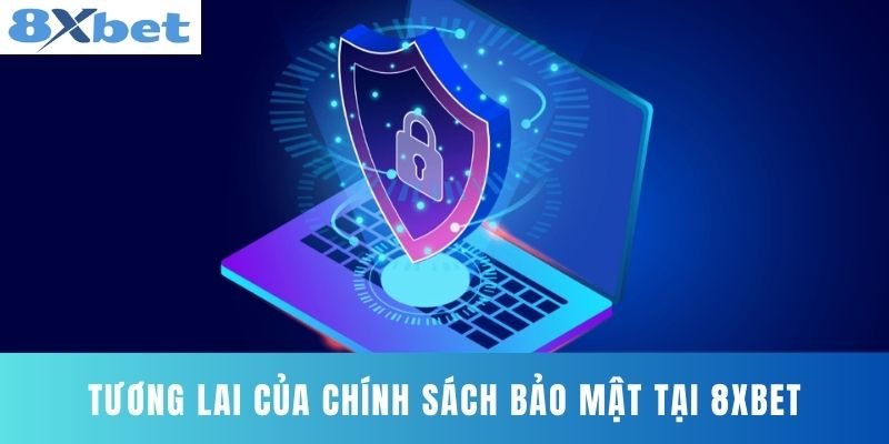 Tương Lai Của Chính Sách Bảo Mật Tại 8XBET