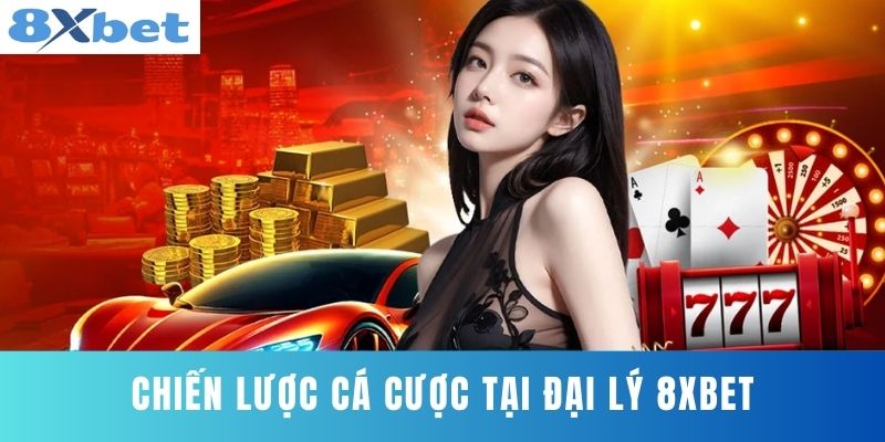 Chiến Lược Cá Cược Tại Đại Lý 8XBET