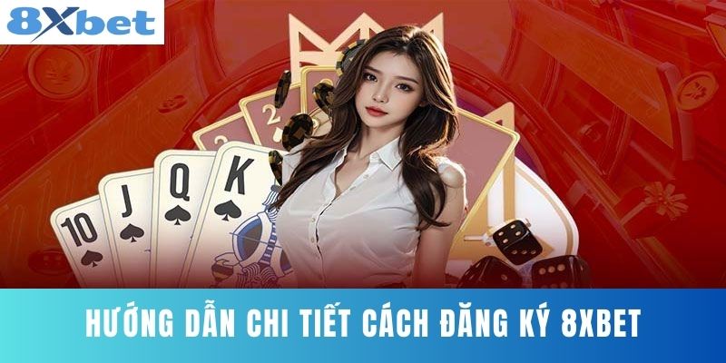 Hướng dẫn chi tiết cách đăng ký 8XBET