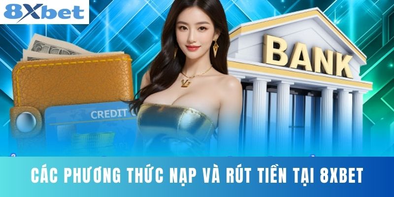 Các phương thức nạp và rút tiền tại 8XBET