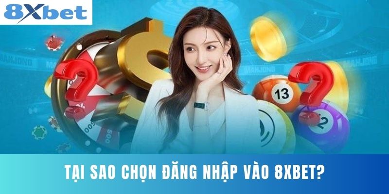 Tại sao chọn đăng nhập vào 8XBET?