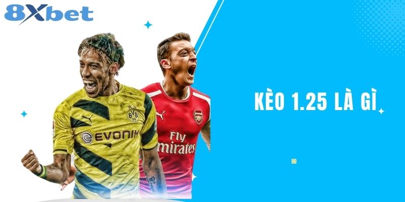 Kèo 1.25 Là Gì? Giải Thích Chi Tiết Và Cách Chơi Hiệu Quả