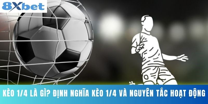 Kèo 1/4 Là Gì? Định Nghĩa Kèo 1/4 Và Nguyên Tắc Hoạt Động