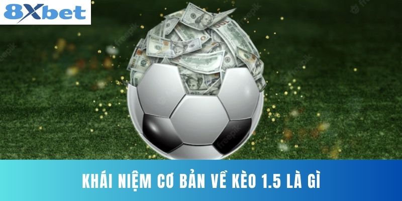 Khái niệm cơ bản về Kèo 1.5 Là Gì