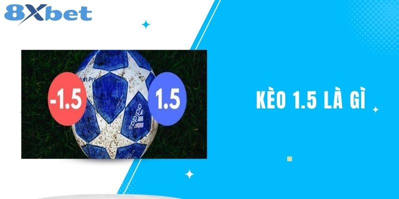 Kèo 1.5 Là Gì? Tìm Hiểu Về Kèo Chấp Trong Cá Cược Bóng Đá