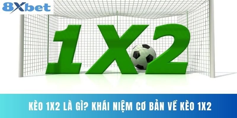 Kèo 1x2 Là Gì? Khái Niệm Cơ Bản Về Kèo 1x2