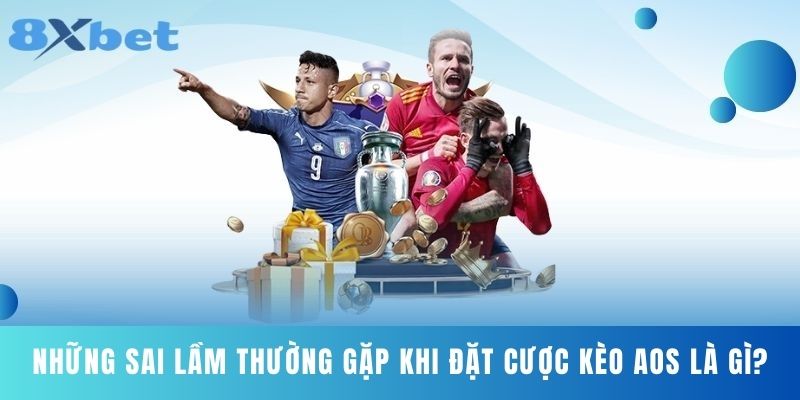 Những Sai Lầm Thường Gặp Khi Đặt Cược Kèo Aos Là Gì?