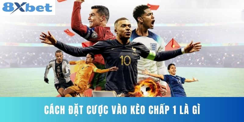 Cách đặt cược vào Kèo Chấp 1 Là Gì