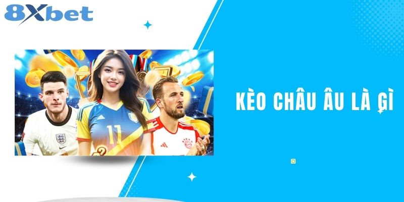 Kèo Châu Âu Là Gì? Tìm Hiểu Về Hình Thức Cược Này