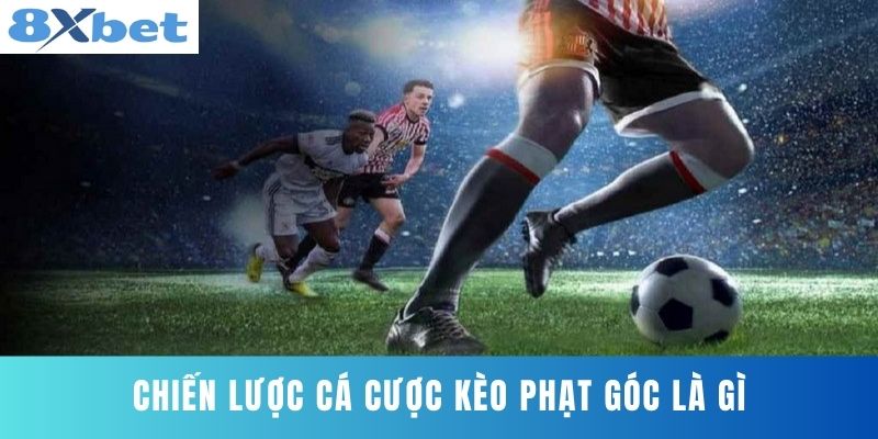 Chiến Lược Cá Cược Kèo Phạt Góc Là Gì