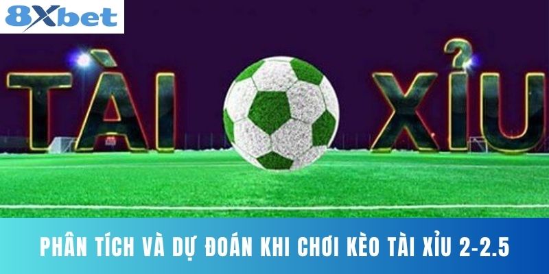 Phân tích và dự đoán khi chơi kèo tài xỉu 2-2.5