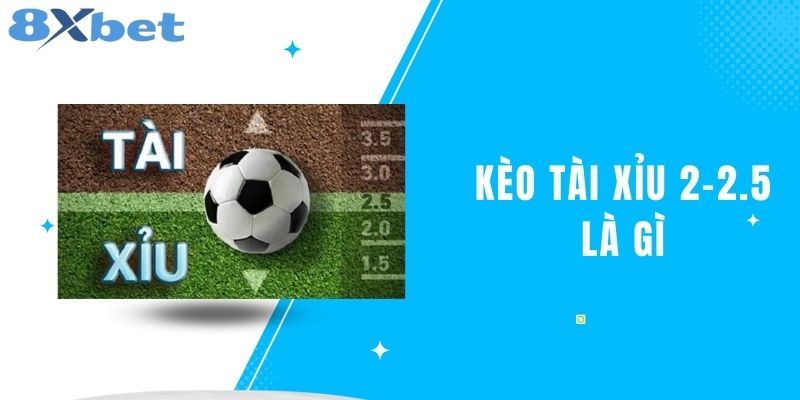 Kèo Tài Xỉu 2-2.5 Là Gì Và Bí Quyết Chiến Thắng Tại 8XBET