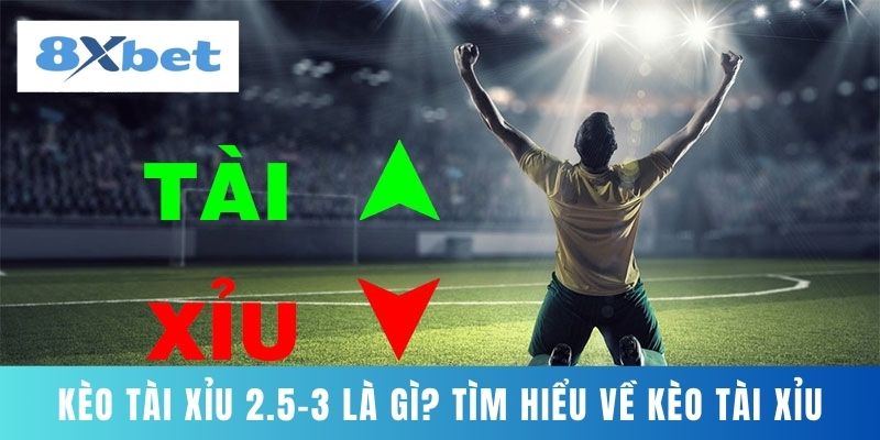 Kèo Tài Xỉu 2.5-3 Là Gì? Tìm Hiểu Về Kèo Tài Xỉu