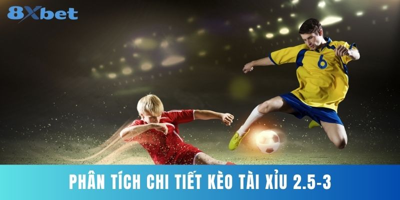 Phân Tích Chi Tiết Kèo Tài Xỉu 2.5-3