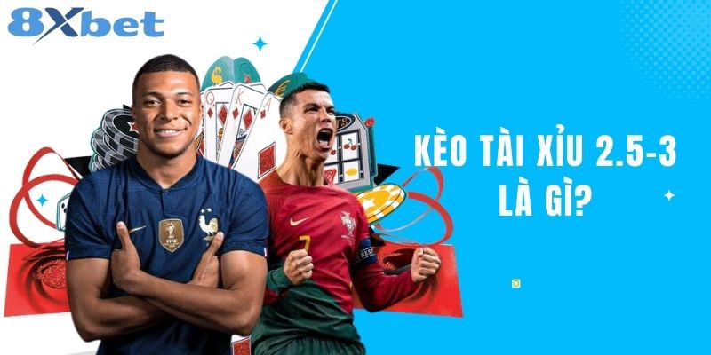 Kèo Tài Xỉu 2.5-3 Là Gì? Định Nghĩa Kèo Cá Độ Tại 8XBET
