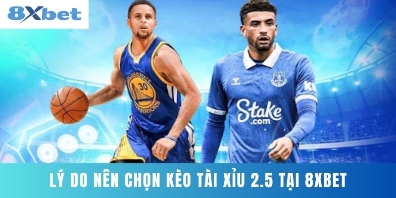 Lý Do Nên Chọn Kèo Tài Xỉu 2.5 Tại 8XBET