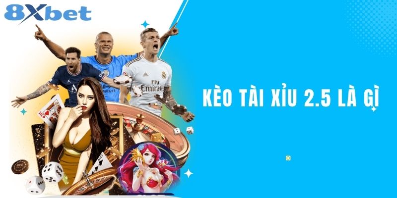 Kèo Tài Xỉu 2.5 Là Gì? Hướng Dẫn Chi Tiết Cách Chơi