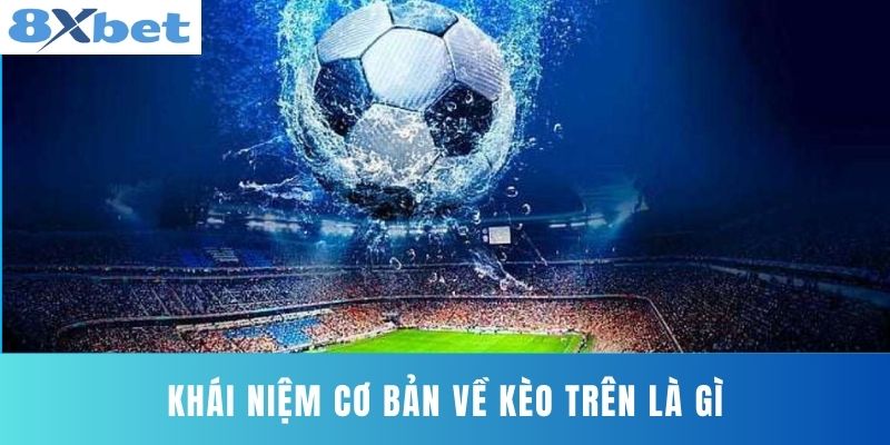 Khái niệm cơ bản về Kèo Trên Là Gì