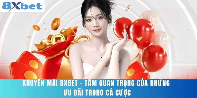 Khuyến Mãi 8XBET - Tầm Quan Trọng Của Những Ưu Đãi Trong Cá Cược