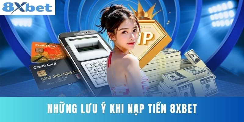Những lưu ý khi nạp tiền 8XBET