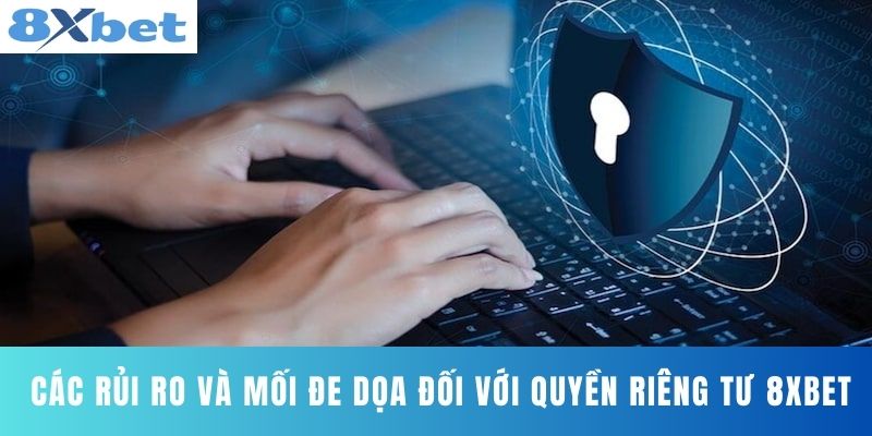 Các rủi ro và mối đe dọa đối với quyền riêng tư 8XBET