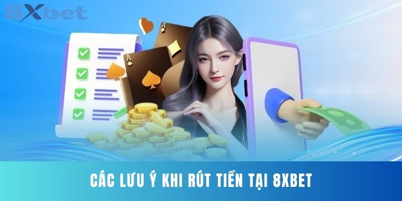 Các lưu ý khi rút tiền tại 8XBET