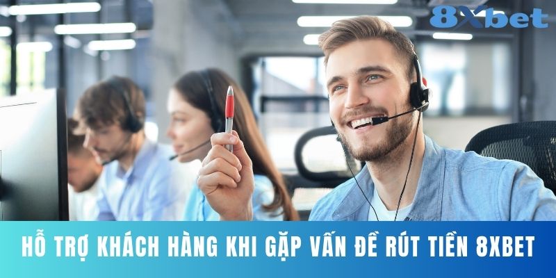 Hỗ trợ khách hàng khi gặp vấn đề rút tiền 8XBET